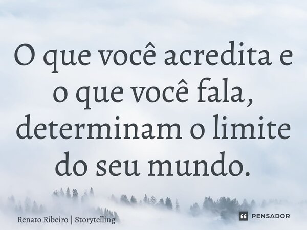 ⁠O que você acredita e o que você fala, determinam o limite do seu mundo.... Frase de Renato Ribeiro  Storytelling.