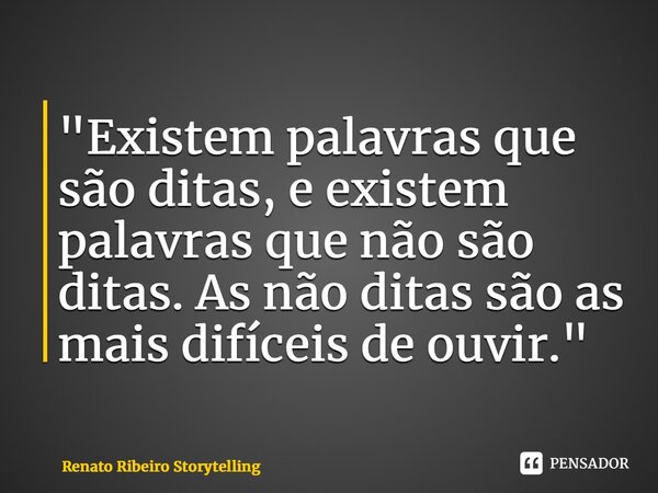 "⁠Existem palavras que são ditas, e existem palavras que não são ditas. As não ditas são as mais difíceis de ouvir."... Frase de Renato Ribeiro Storytelling.
