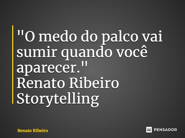 "⁠O medo do palco vai sumir quando você aparecer." Renato Ribeiro Storytelling... Frase de Renato Ribeiro.