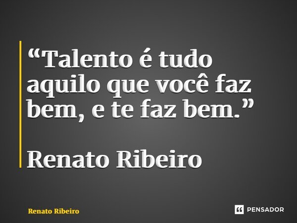 “⁠Talento é tudo aquilo que você faz bem, e te faz bem.” Renato Ribeiro... Frase de Renato Ribeiro.