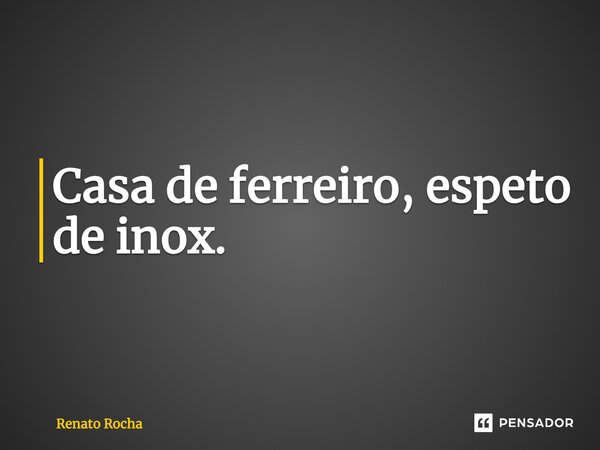 ⁠Casa de ferreiro, espeto de inox.... Frase de Renato Rocha.