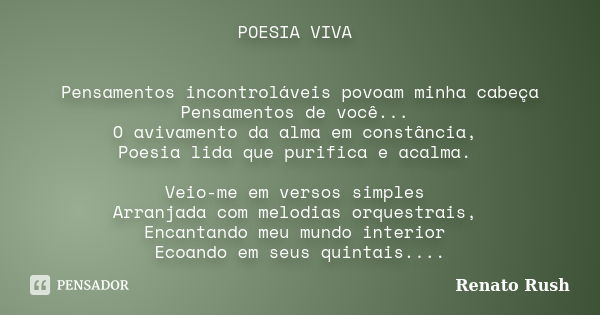 POESIA VIVA Pensamentos incontroláveis povoam minha cabeça Pensamentos de você... O avivamento da alma em constância, Poesia lida que purifica e acalma. Veio-me... Frase de Renato Rush.