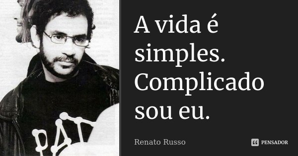 A vida é simples. Complicado sou eu.... Frase de Renato Russo.