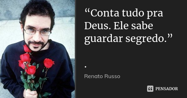 “Conta tudo pra Deus. Ele sabe guardar segredo.” .... Frase de Renato Russo.