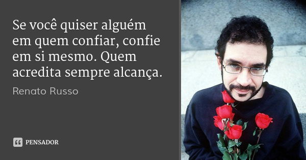 Se você quiser alguém em quem confiar, confie em si mesmo. Quem acredita sempre alcança.... Frase de Renato Russo.