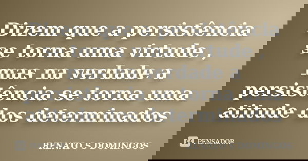 Dizem que a persistência se torna uma virtude , mas na verdade a persistência se torna uma atitude dos determinados... Frase de RENATO S DOMINGOS.