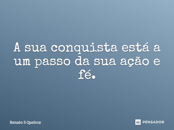 ⁠A sua conquista está a um passo da sua ação e fé.... Frase de Renato S Queiroz.