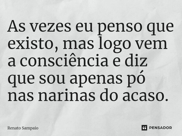 ⁠⁠As vezes eu penso que existo, mas logo vem a consciência e diz que sou apenas pó nas narinas do acaso.... Frase de Renato Sampaio.
