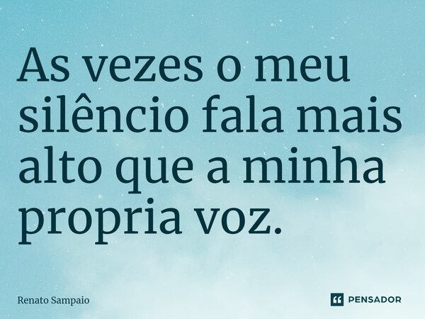 ⁠As vezes o meu silêncio fala mais alto que a minha propria voz.... Frase de Renato Sampaio.