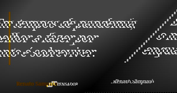 Em tempos de pandemia, o melhor a fazer por enquanto é sobreviver.... Frase de Renato Sampaio.