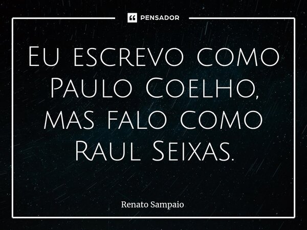 ⁠Eu escrevo como Paulo Coelho, mas falo como Raul Seixas.... Frase de Renato Sampaio.
