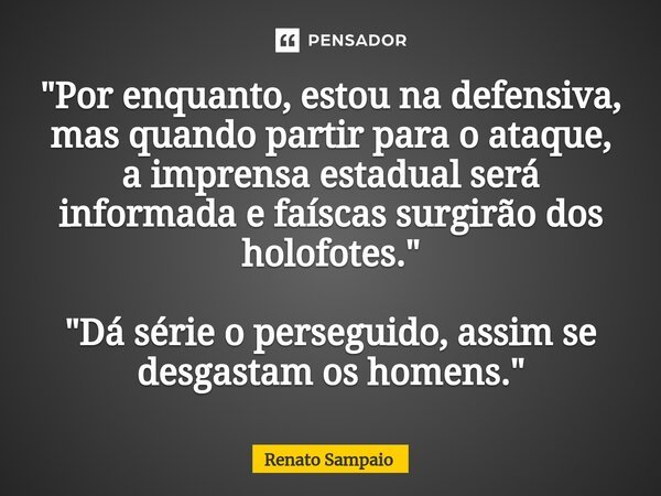 ⁠"Por enquanto, estou na defensiva, mas quando partir para o ataque, a imprensa estadual será informada e faíscas surgirão dos holofotes." "Dá sé... Frase de Renato Sampaio.