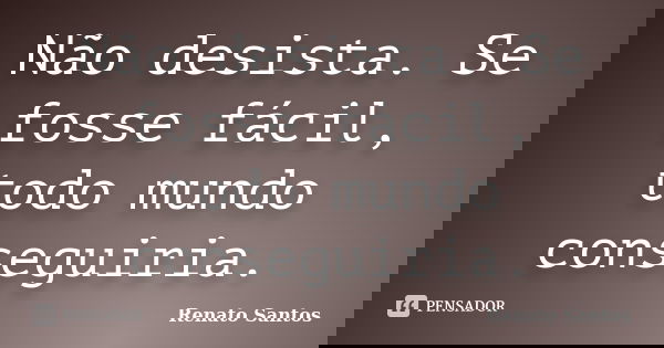Não desista. Se fosse fácil, todo mundo conseguiria.... Frase de Renato Santos..