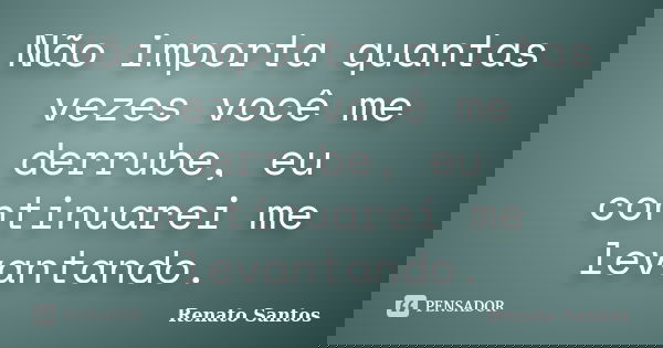 Não importa quantas vezes você me derrube, eu continuarei me levantando.... Frase de Renato Santos..