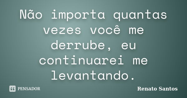 Não importa quantas vezes você me derrube, eu continuarei me levantando.... Frase de Renato Santos..