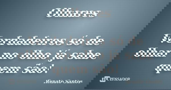 Olhares Verdadeiros só de olhar no olho já sabe quem são!... Frase de Renato Santos.