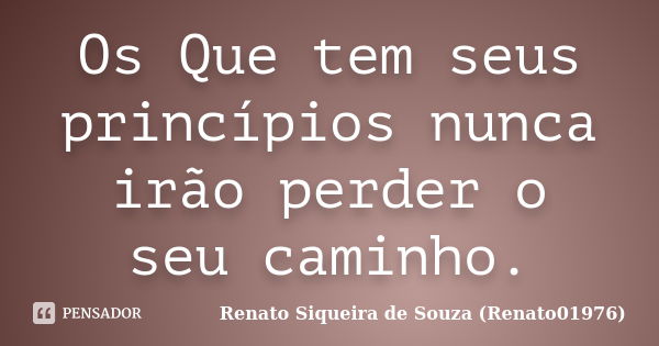 Os Que tem seus princípios nunca irão perder o seu caminho.... Frase de Renato Siqueira de Souza (Renato01976).