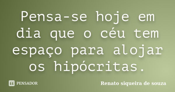 Pensa-se hoje em dia que o céu tem espaço para alojar os hipócritas.... Frase de Renato siqueira de souza.