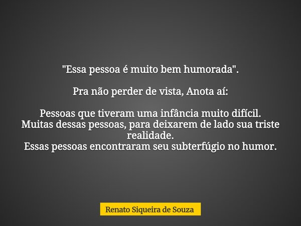 "Essa pessoa é muito bem humorada". Pra não perder de vista, Anota aí: Pessoas que tiveram uma infância muito difícil. Muitas dessas pessoas, para dei... Frase de Renato Siqueira de Souza.