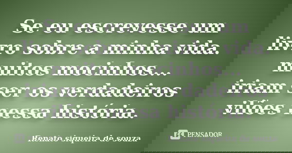 Se eu escrevesse um livro sobre a minha vida. muitos mocinhos... iriam ser os verdadeiros vilões nessa história.... Frase de Renato siqueira de souza.