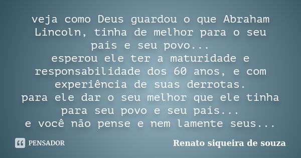 veja como Deus guardou o que Abraham Lincoln, tinha de melhor para o seu país e seu povo... esperou ele ter a maturidade e responsabilidade dos 60 anos, e com e... Frase de Renato siqueira de souza.