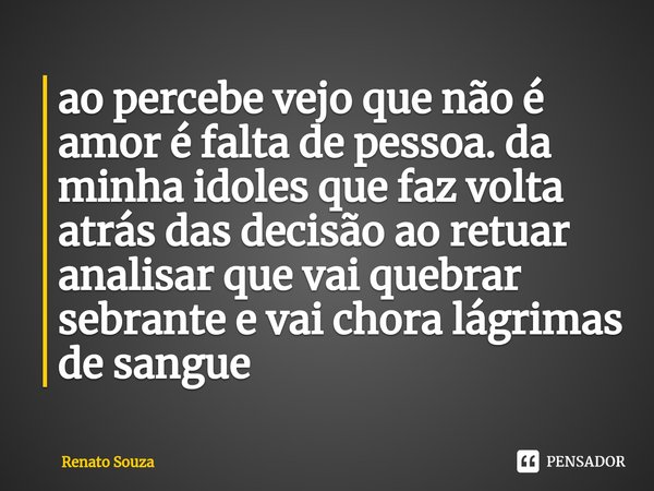 ⁠ao percebe vejo que não é amor é falta de pessoa. da minha idoles que faz volta atrás das decisão ao retuar analisar que vai quebrar sebrante e vai chora lágri... Frase de renato souza.