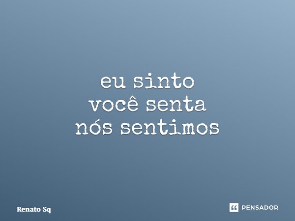 ⁠eu sinto você senta nós sentimos... Frase de Renato Sq.