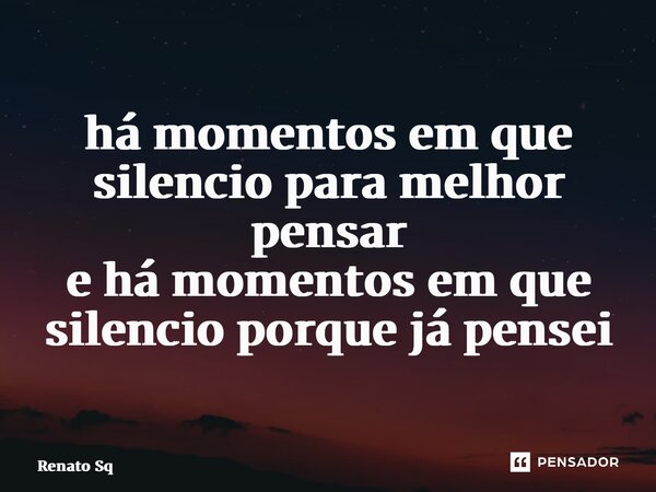 ⁠há momentos em que silencio para melhor pensar e há momentos em que silencio porque já pensei... Frase de Renato Sq.