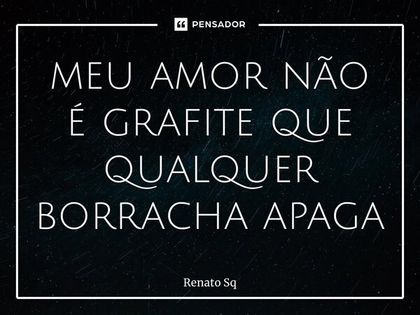⁠meu amor não é grafite que qualquer borracha apaga... Frase de Renato Sq.