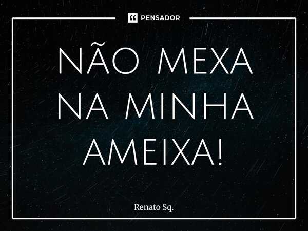 ⁠não mexa na minha ameixa!... Frase de Renato Sq..