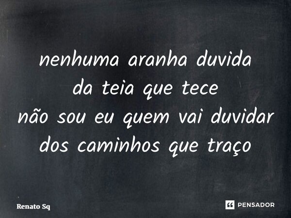 ⁠nenhuma aranha duvida da teia que tece não sou eu quem vai duvidar dos caminhos que traço... Frase de Renato Sq.