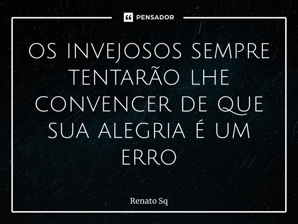 ⁠os invejosos sempre tentarão lhe convencer de que sua alegria é um erro... Frase de Renato Sq.