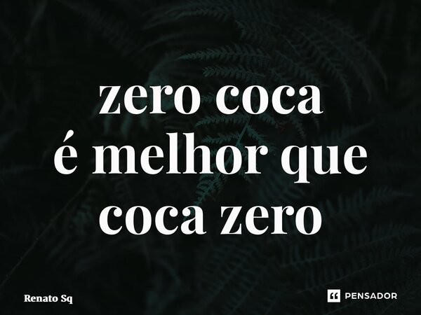 ⁠zero coca é melhor que coca zero... Frase de Renato Sq.