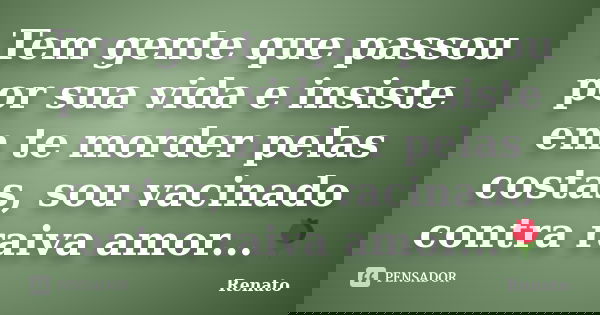 Tem gente que passou por sua vida e insiste em te morder pelas costas, sou vacinado contra raiva amor...🌹... Frase de Renato.