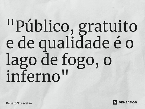 ⁠"Público, gratuito e de qualidade é o lago de fogo, o inferno"... Frase de Renato Trezoitão.