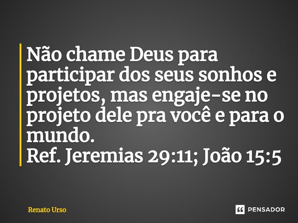 ⁠Não chame Deus para participar dos seus sonhos e projetos, mas engaje-se no projeto dele pra você e para o mundo. Ref. Jeremias 29:11; João 15:5... Frase de Renato Urso.