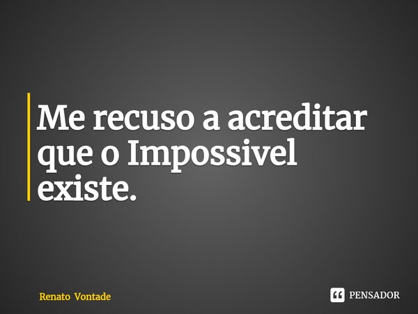 ⁠Me recuso a acreditar que o Impossivel existe.... Frase de Renato Vontade.