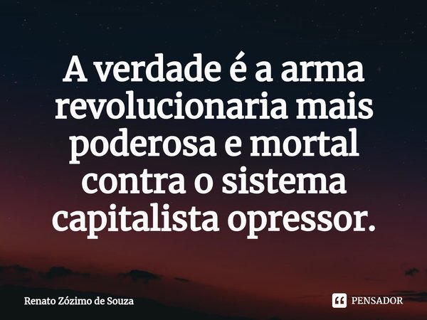 ⁠A verdade é a arma revolucionaria mais poderosa e mortal contra o sistema capitalista opressor.... Frase de Renato Zózimo de Souza.