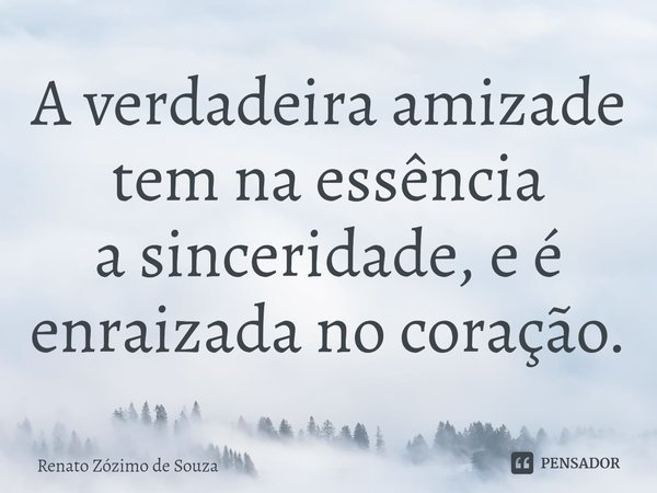 ⁠A verdadeira amizade tem na essência
a sinceridade, e é enraizada no coração.... Frase de Renato Zózimo de Souza.