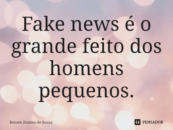 ⁠Fake news é o grande feito dos homens pequenos.... Frase de Renato Zózimo de Souza.