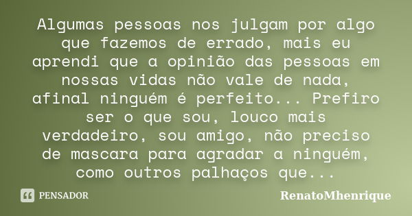 Algumas pessoas nos julgam por algo que fazemos de errado, mais eu aprendi que a opinião das pessoas em nossas vidas não vale de nada, afinal ninguém é perfeito... Frase de RenatoMhenrique.