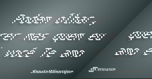 Podem olhar, querer mas quem eu amo é você Te amo... Frase de RenatoMhenrique.