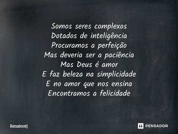 ⁠Somos seres complexos Dotados de inteligência Procuramos a perfeição Mas deveria ser a paciência Mas Deus é amor E faz beleza na simplicidade E no amor que nos... Frase de renatootj.