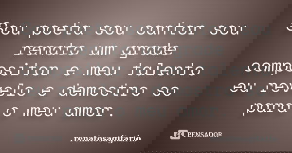 Sou poeta sou cantor sou renato um grade compositor e meu talento eu revelo e demostro so para o meu amor.... Frase de renatosagitario.