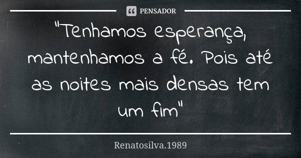 "Tenhamos esperança, mantenhamos a fé. Pois até as noites mais densas tem um fim"... Frase de RenatoSilva.1989.