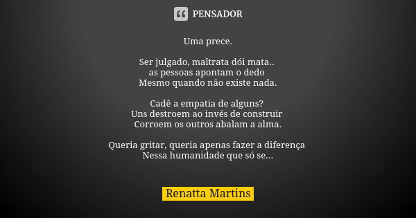 Uma prece. Ser julgado, maltrata dói mata.. as pessoas apontam o dedo Mesmo quando não existe nada. Cadê a empatia de alguns? Uns destroem ao invés de construir... Frase de Renatta Martins.