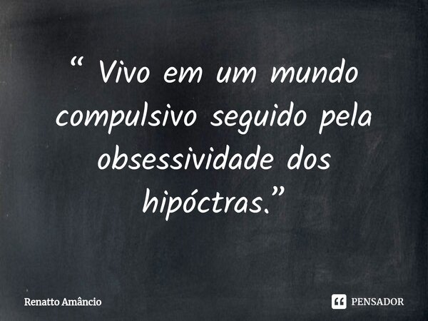 ⁠“ Vivo em um mundo compulsivo seguido pela obsessividade dos hipóctras.”... Frase de Renatto Amâncio.