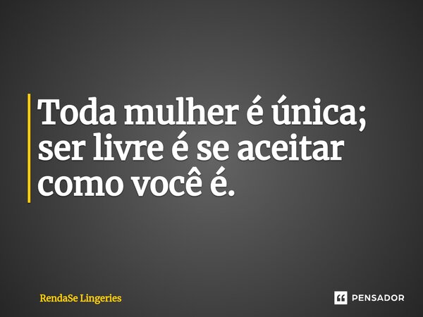 ⁠Toda mulher é única; ser livre é se aceitar como você é.... Frase de RendaSe Lingeries.