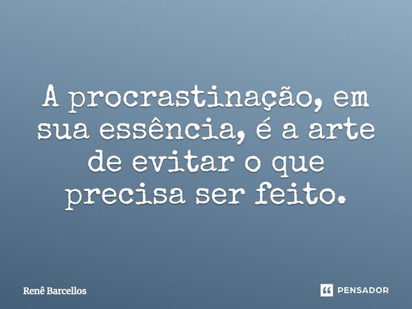 ⁠A procrastinação, em sua essência, é a arte de evitar o que precisa ser feito.... Frase de Renê Barcellos.