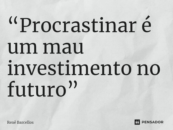 ⁠“Procrastinar é um mau investimento no futuro”... Frase de Renê Barcellos.